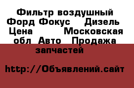 Фильтр воздушный Форд Фокус2,3 Дизель › Цена ­ 550 - Московская обл. Авто » Продажа запчастей   